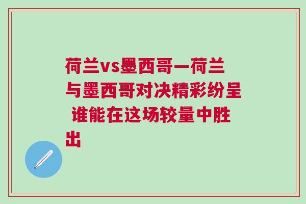 荷蘭vs墨西哥—荷蘭與墨西哥對決精彩紛呈 誰能在這場較量中勝出