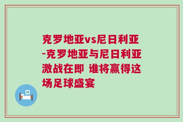 克羅地亞vs尼日利亞-克羅地亞與尼日利亞激戰在即 誰將贏得這場足球盛宴 克羅地亞vs尼日利亞-克羅地亞與尼日利亞激戰在即 誰將贏得這場足球盛宴