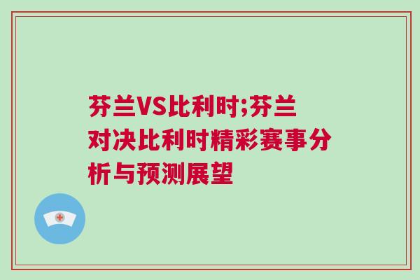 芬蘭VS比利時;芬蘭對決比利時精彩賽事分析與預測展望