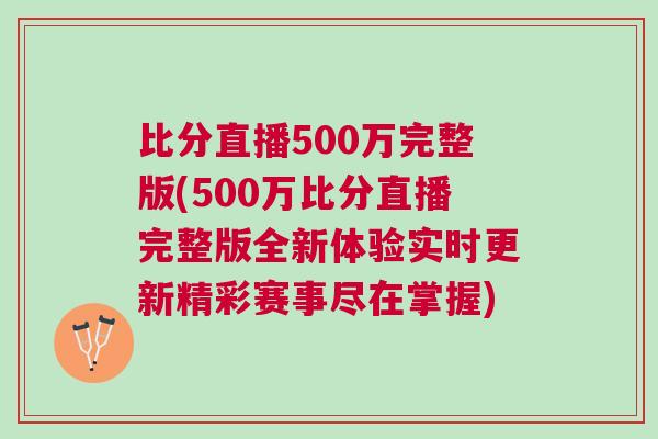 比分直播500萬完整版(500萬比分直播完整版全新體驗實時更新精彩賽事盡在掌握)