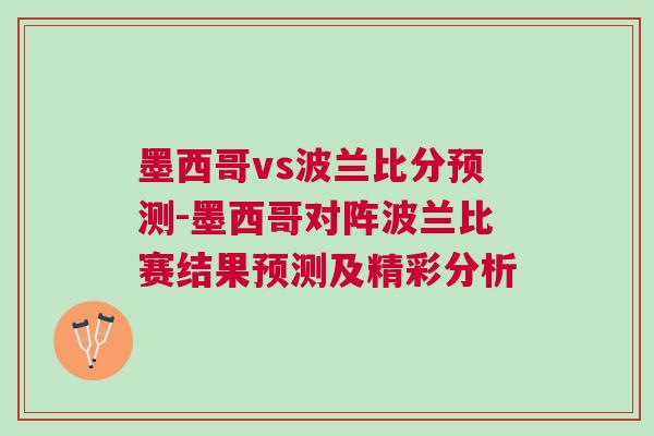 墨西哥vs波蘭比分預測-墨西哥對陣波蘭比賽結果預測及精彩分析 墨西哥vs波蘭比分預測-墨西哥對陣波蘭比賽結果預測及精彩分析