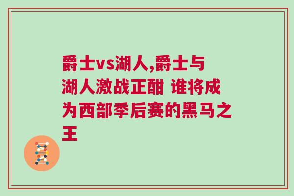 爵士vs湖人,爵士與湖人激戰正酣 誰將成為西部季后賽的黑馬之王