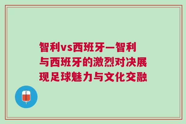智利vs西班牙—智利與西班牙的激烈對決展現足球魅力與文化交融