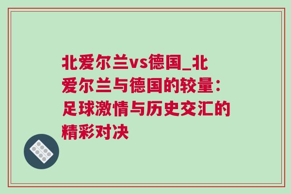 北愛爾蘭vs德國_北愛爾蘭與德國的較量:足球激情與歷史交匯的精彩對決 北愛爾蘭vs德國_北愛爾蘭與德國的較量:足球激情與歷史交匯的精彩對決