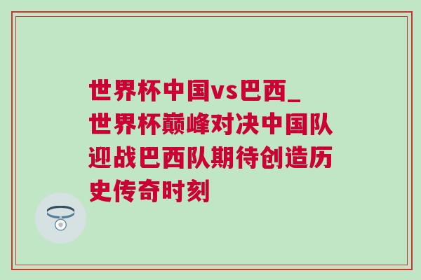世界杯中國vs巴西_世界杯巔峰對決中國隊迎戰巴西隊期待創造歷史傳奇時刻 世界杯中國vs巴西_世界杯巔峰對決中國隊迎戰巴西隊期待創造歷史傳奇時刻