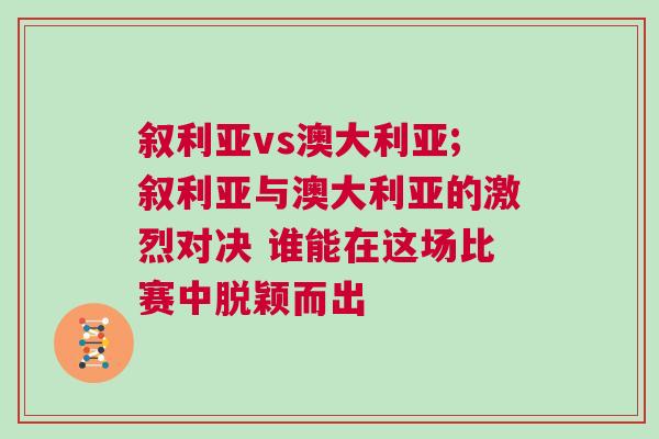 敘利亞vs澳大利亞;敘利亞與澳大利亞的激烈對決 誰能在這場比賽中脫穎而出 敘利亞vs澳大利亞;敘利亞與澳大利亞的激烈對決 誰能在這場比賽中脫穎而出