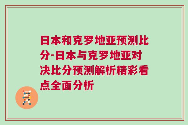 日本和克羅地亞預測比分-日本與克羅地亞對決比分預測解析精彩看點全面分析