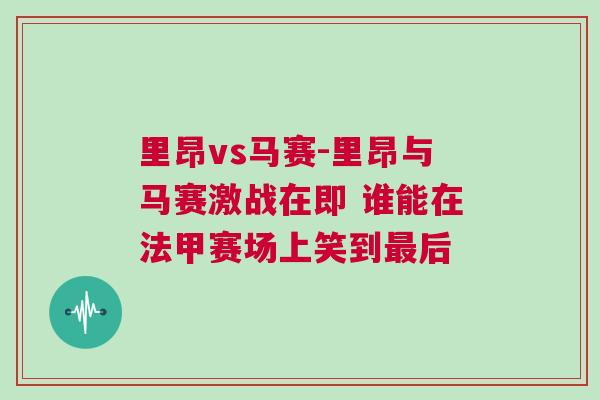 里昂vs馬賽-里昂與馬賽激戰在即 誰能在法甲賽場上笑到最后 里昂vs馬賽-里昂與馬賽激戰在即 誰能在法甲賽場上笑到最后