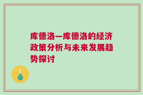 庫德洛—庫德洛的經濟政策分析與未來發展趨勢探討 庫德洛—庫德洛的經濟政策分析與未來發展趨勢探討