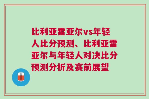 比利亞雷亞爾vs年輕人比分預測、比利亞雷亞爾與年輕人對決比分預測分析及賽前展望