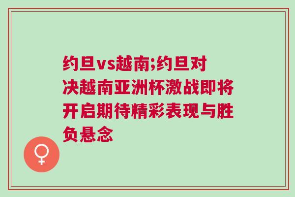 約旦vs越南;約旦對決越南亞洲杯激戰即將開啟期待精彩表現與勝負懸念
