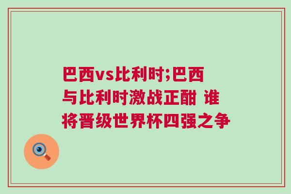 巴西vs比利時;巴西與比利時激戰(zhàn)正酣 誰將晉級世界杯四強之爭