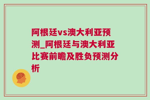 阿根廷vs澳大利亞預(yù)測_阿根廷與澳大利亞比賽前瞻及勝負預(yù)測分析