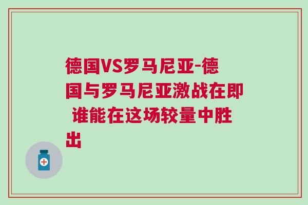 德國VS羅馬尼亞-德國與羅馬尼亞激戰在即 誰能在這場較量中勝出