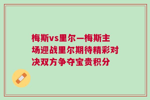 梅斯vs里爾—梅斯主場迎戰(zhàn)里爾期待精彩對(duì)決雙方爭奪寶貴積分