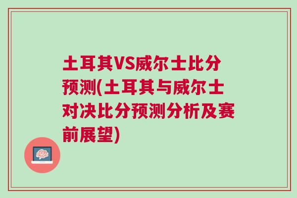 土耳其VS威爾士比分預測(土耳其與威爾士對決比分預測分析及賽前展望)