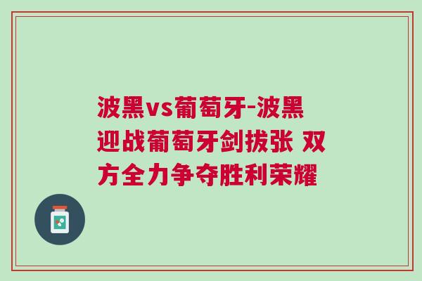 波黑vs葡萄牙-波黑迎戰(zhàn)葡萄牙劍拔張 雙方全力爭奪勝利榮耀