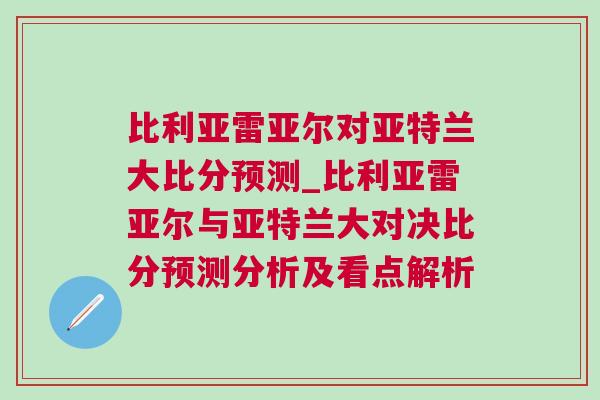 比利亞雷亞爾對亞特蘭大比分預測_比利亞雷亞爾與亞特蘭大對決比分預測分析及看點解析