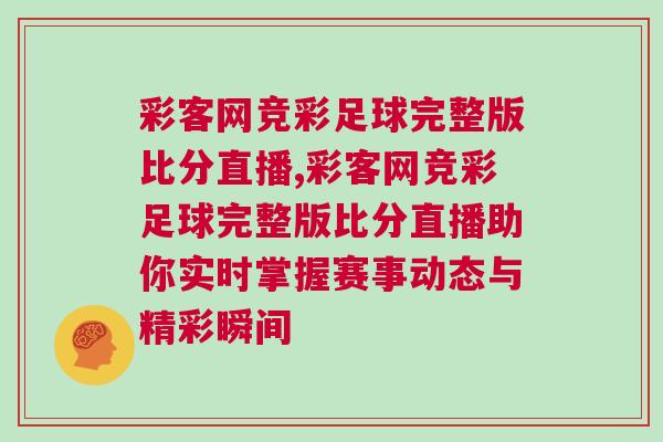 彩客網競彩足球完整版比分直播,彩客網競彩足球完整版比分直播助你實時掌握賽事動態與精彩瞬間 彩客網競彩足球完整版比分直播,彩客網競彩足球完整版比分直播助你實時掌握賽事動態與精彩瞬間