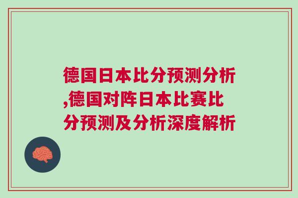 德國日本比分預測分析,德國對陣日本比賽比分預測及分析深度解析 德國日本比分預測分析,德國對陣日本比賽比分預測及分析深度解析