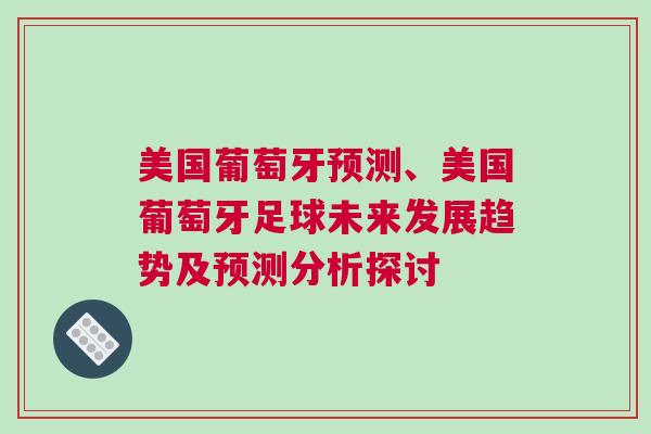 美國葡萄牙預(yù)測、美國葡萄牙足球未來發(fā)展趨勢及預(yù)測分析探討