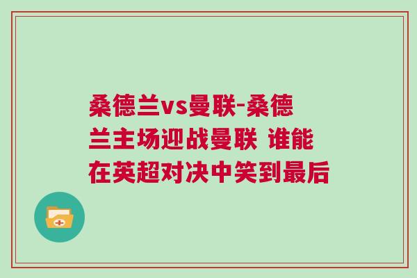 桑德蘭vs曼聯-桑德蘭主場迎戰曼聯 誰能在英超對決中笑到最后