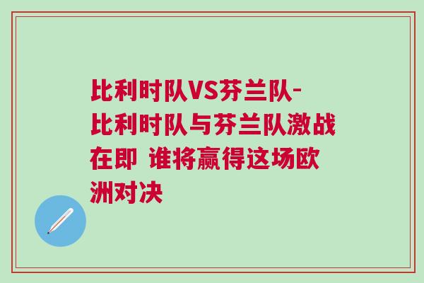 比利時隊VS芬蘭隊-比利時隊與芬蘭隊激戰在即 誰將贏得這場歐洲對決
