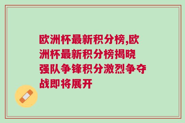 歐洲杯最新積分榜,歐洲杯最新積分榜揭曉 強隊爭鋒積分激烈爭奪戰即將展開 歐洲杯最新積分榜,歐洲杯最新積分榜揭曉 強隊爭鋒積分激烈爭奪戰即將展開