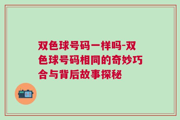 雙色球號碼一樣嗎-雙色球號碼相同的奇妙巧合與背后故事探秘 雙色球號碼一樣嗎-雙色球號碼相同的奇妙巧合與背后故事探秘