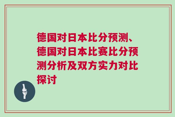德國對日本比分預測、德國對日本比賽比分預測分析及雙方實力對比探討