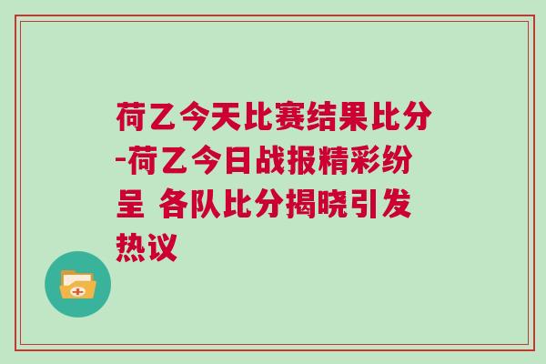 荷乙今天比賽結(jié)果比分-荷乙今日戰(zhàn)報精彩紛呈 各隊比分揭曉引發(fā)熱議