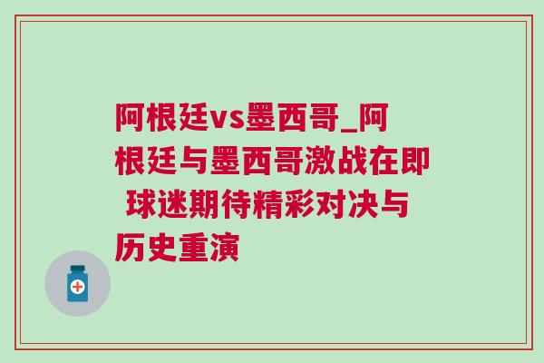 阿根廷vs墨西哥_阿根廷與墨西哥激戰在即 球迷期待精彩對決與歷史重演