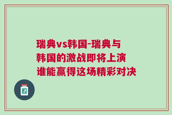 瑞典vs韓國-瑞典與韓國的激戰即將上演 誰能贏得這場精彩對決