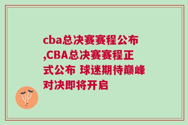 cba總決賽賽程公布,CBA總決賽賽程正式公布 球迷期待巔峰對決即將開啟