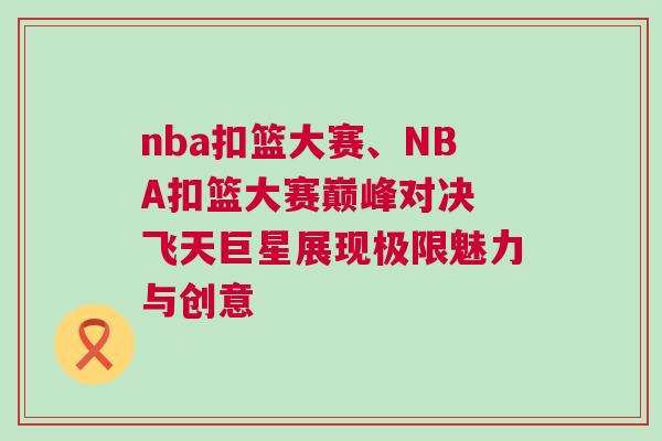 nba扣籃大賽、NBA扣籃大賽巔峰對決 飛天巨星展現(xiàn)極限魅力與創(chuàng)意