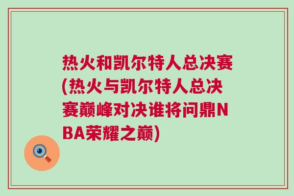 熱火和凱爾特人總決賽(熱火與凱爾特人總決賽巔峰對決誰將問鼎NBA榮耀之巔)
