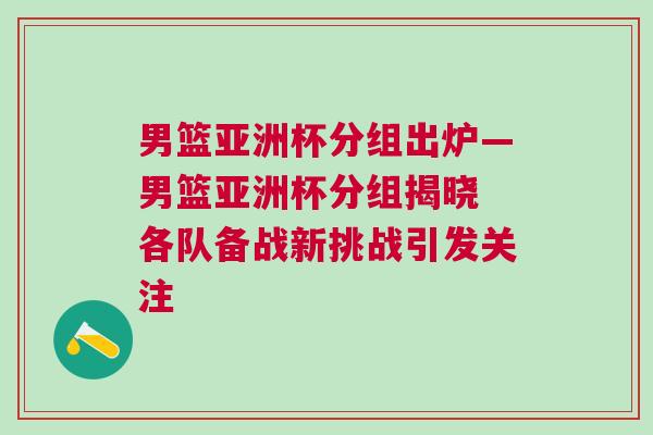 男籃亞洲杯分組出爐—男籃亞洲杯分組揭曉 各隊備戰新挑戰引發關注