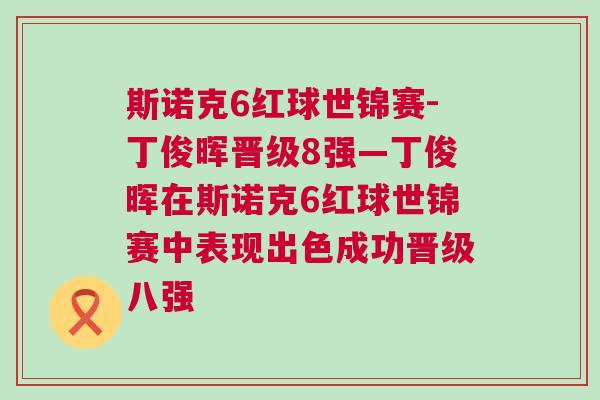 斯諾克6紅球世錦賽-丁俊暉晉級8強(qiáng)—丁俊暉在斯諾克6紅球世錦賽中表現(xiàn)出色成功晉級八強(qiáng)
