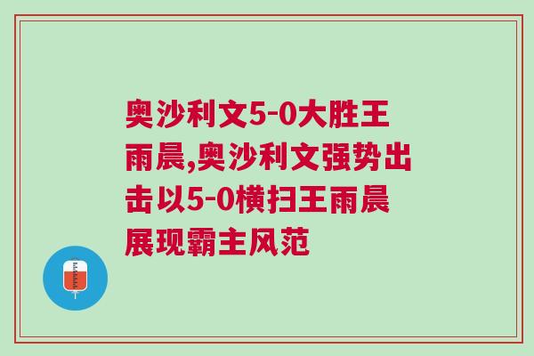 奧沙利文5-0大勝王雨晨,奧沙利文強勢出擊以5-0橫掃王雨晨展現霸主風范