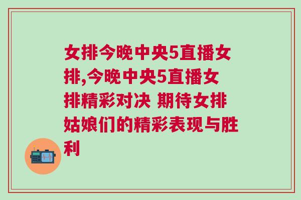 女排今晚中央5直播女排,今晚中央5直播女排精彩對決 期待女排姑娘們的精彩表現與勝利