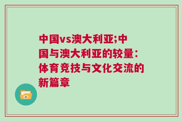 中國vs澳大利亞;中國與澳大利亞的較量：體育競技與文化交流的新篇章