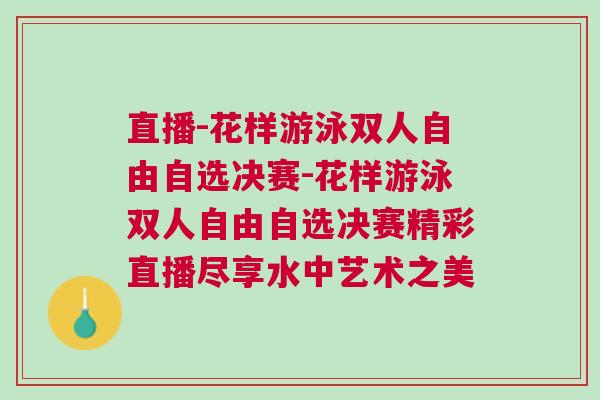 直播-花樣游泳雙人自由自選決賽-花樣游泳雙人自由自選決賽精彩直播盡享水中藝術(shù)之美 直播-花樣游泳雙人自由自選決賽-花樣游泳雙人自由自選決賽精彩直播盡享水中藝術(shù)之美