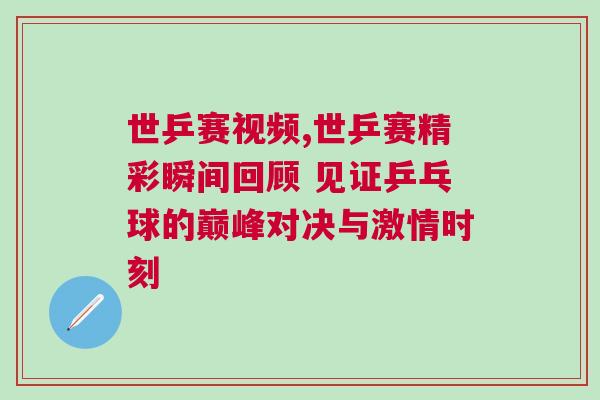 世乒賽視頻,世乒賽精彩瞬間回顧 見證乒乓球的巔峰對決與激情時刻