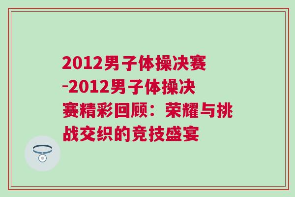 2012男子體操決賽-2012男子體操決賽精彩回顧：榮耀與挑戰交織的競技盛宴
