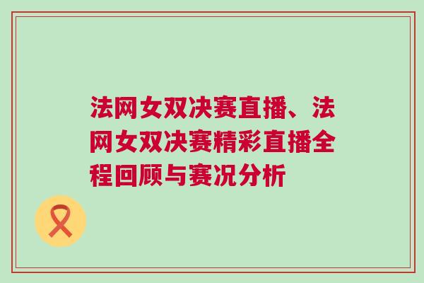 法網女雙決賽直播、法網女雙決賽精彩直播全程回顧與賽況分析