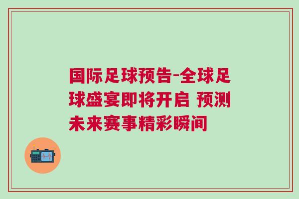 國際足球預告-全球足球盛宴即將開啟 預測未來賽事精彩瞬間