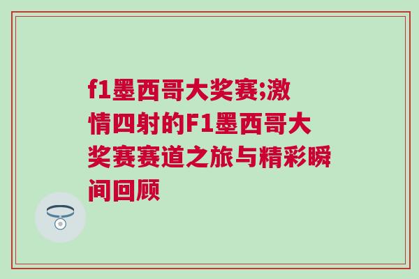 f1墨西哥大獎賽;激情四射的F1墨西哥大獎賽賽道之旅與精彩瞬間回顧