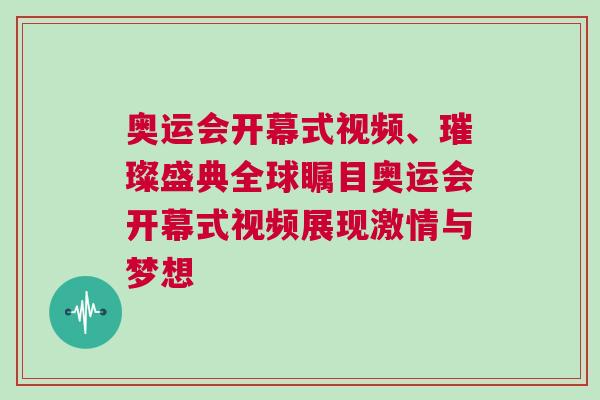 奧運會開幕式視頻、璀璨盛典全球矚目奧運會開幕式視頻展現激情與夢想 奧運會開幕式視頻、璀璨盛典全球矚目奧運會開幕式視頻展現激情與夢想