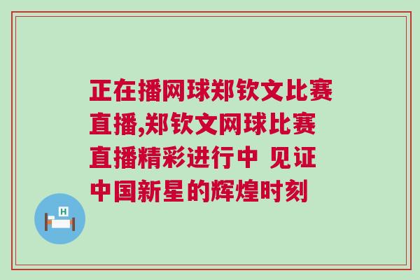 正在播網球鄭欽文比賽直播,鄭欽文網球比賽直播精彩進行中 見證中國新星的輝煌時刻