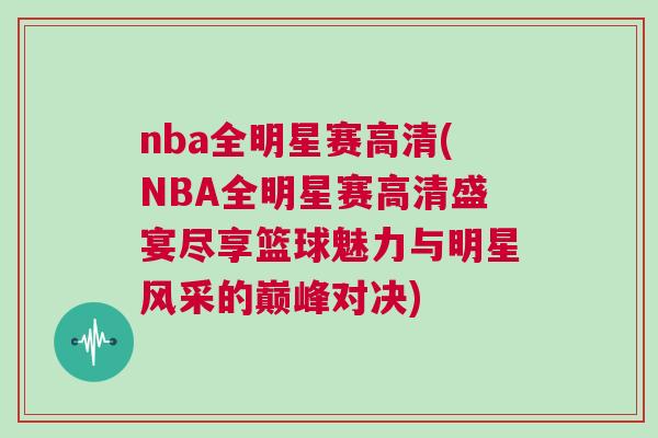 nba全明星賽高清(NBA全明星賽高清盛宴盡享籃球魅力與明星風(fēng)采的巔峰對決)